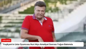 ‘Yeşilçam’ın Usta Oyuncusu Nuri Alço Ameliyat Sonrası Yoğun Bakımda