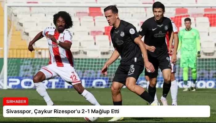 Sivasspor, Çaykur Rizespor’u 2-1 Mağlup Etti