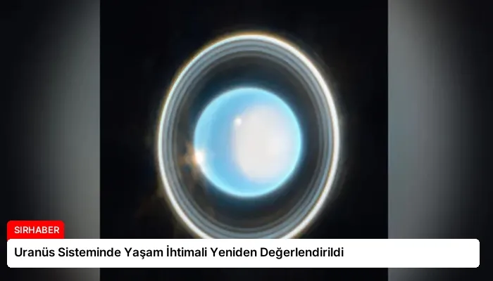 Uranüs Sisteminde Yaşam İhtimali Yeniden Değerlendirildi