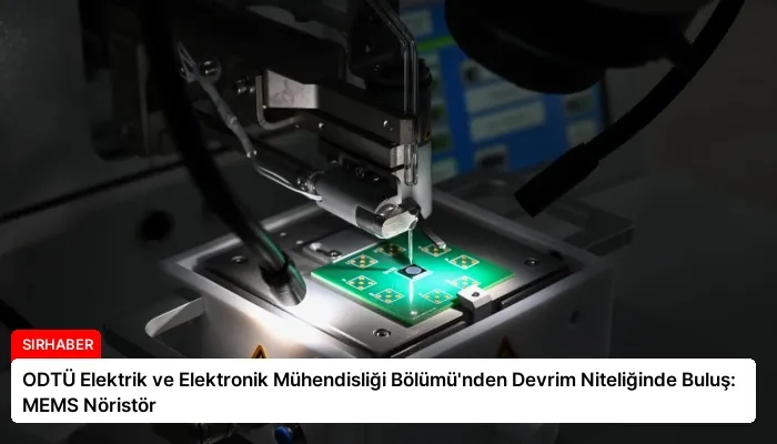 ODTÜ Elektrik ve Elektronik Mühendisliği Bölümü’nden Devrim Niteliğinde Buluş: MEMS Nöristör