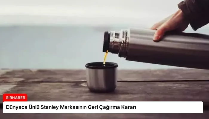 Dünyaca Ünlü Stanley Markasının Geri Çağırma Kararı
