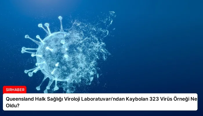Queensland Halk Sağlığı Viroloji Laboratuvarı’ndan Kaybolan 323 Virüs Örneği Ne Oldu?