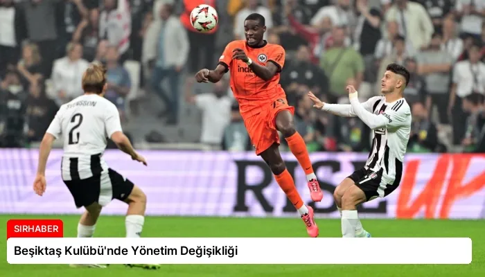 Beşiktaş Kulübü’nde Yönetim Değişikliği
