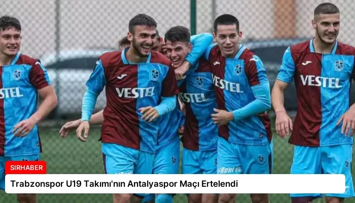 Trabzonspor U19 Takımı’nın Antalyaspor Maçı Ertelendi