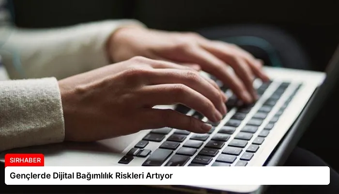 Gençlerde Dijital Bağımlılık Riskleri Artıyor