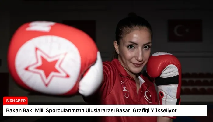 Bakan Bak: Milli Sporcularımızın Uluslararası Başarı Grafiği Yükseliyor