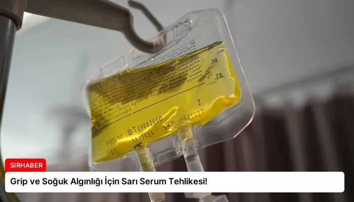 Grip ve Soğuk Algınlığı İçin Sarı Serum Tehlikesi!