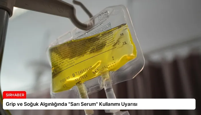Grip ve Soğuk Algınlığında “Sarı Serum” Kullanımı Uyarısı