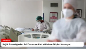 Sağlık Bakanlığından Acil Durum ve Afet Müdahale Ekipleri Kuruluyor