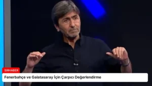 Fenerbahçe ve Galatasaray İçin Çarpıcı Değerlendirme