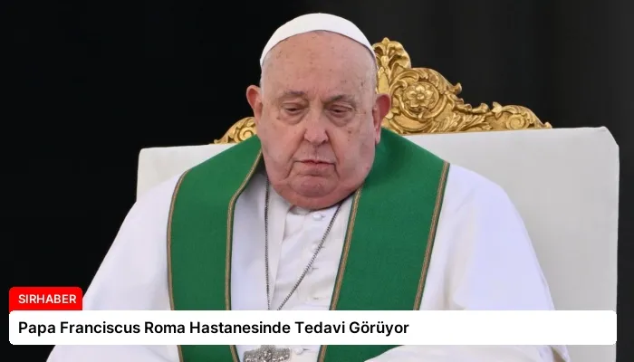 Papa Franciscus Roma Hastanesinde Tedavi Görüyor