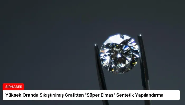 Yüksek Oranda Sıkıştırılmış Grafitten “Süper Elmas” Sentetik Yapılandırma