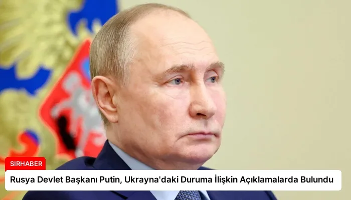 Rusya Devlet Başkanı Putin, Ukrayna’daki Duruma İlişkin Açıklamalarda Bulundu