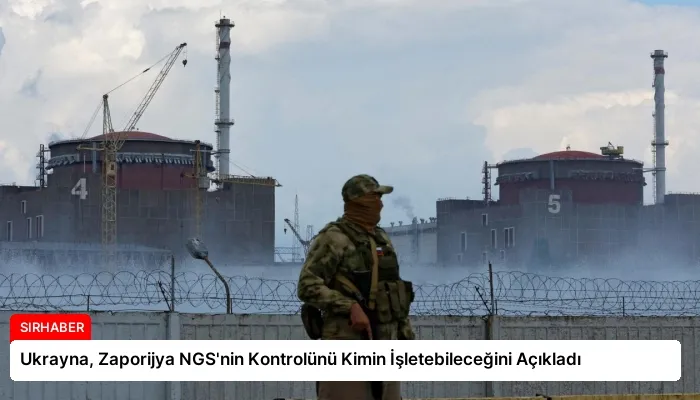 Ukrayna, Zaporijya NGS’nin Kontrolünü Kimin İşletebileceğini Açıkladı