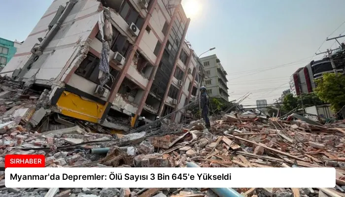 Myanmar’da Depremler: Ölü Sayısı 3 Bin 645’e Yükseldi