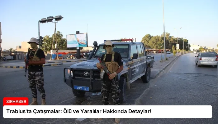 Trablus’ta Çatışmalar: Ölü ve Yaralılar Hakkında Detaylar!