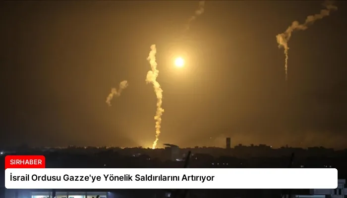 İsrail Ordusu Gazze’ye Yönelik Saldırılarını Artırıyor