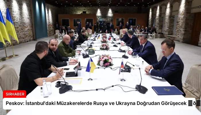 Peskov: İstanbul’daki Müzakerelerde Rusya ve Ukrayna Doğrudan Görüşecek ⏬👇