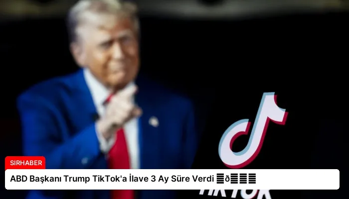 ABD Başkanı Trump TikTok’a İlave 3 Ay Süre Verdi ⏬👇