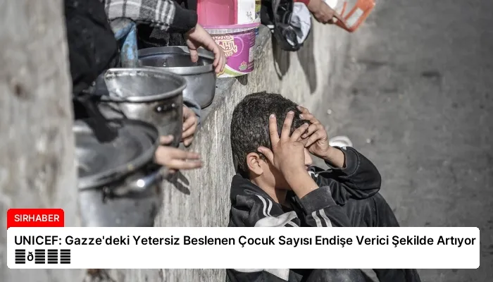 UNICEF: Gazze’deki Yetersiz Beslenen Çocuk Sayısı Endişe Verici Şekilde Artıyor ⏬👇