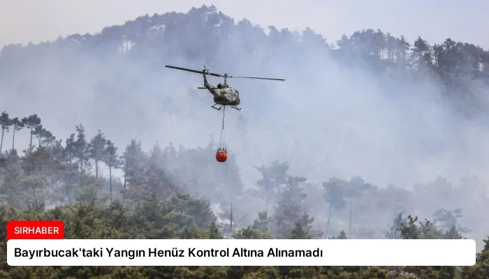 Bayırbucak’taki Yangın Henüz Kontrol Altına Alınamadı