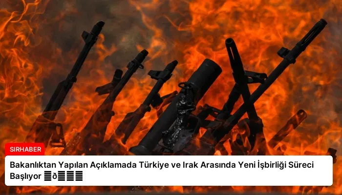 Bakanlıktan Yapılan Açıklamada Türkiye ve Irak Arasında Yeni İşbirliği Süreci Başlıyor ⏬👇