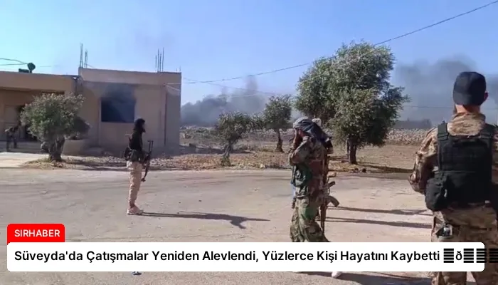 Süveyda’da Çatışmalar Yeniden Alevlendi, Yüzlerce Kişi Hayatını Kaybetti ⏬👇