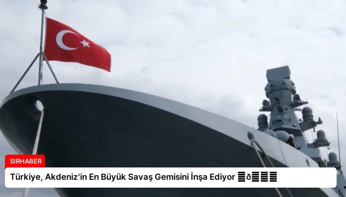 Türkiye, Akdeniz’in En Büyük Savaş Gemisini İnşa Ediyor ⏬👇