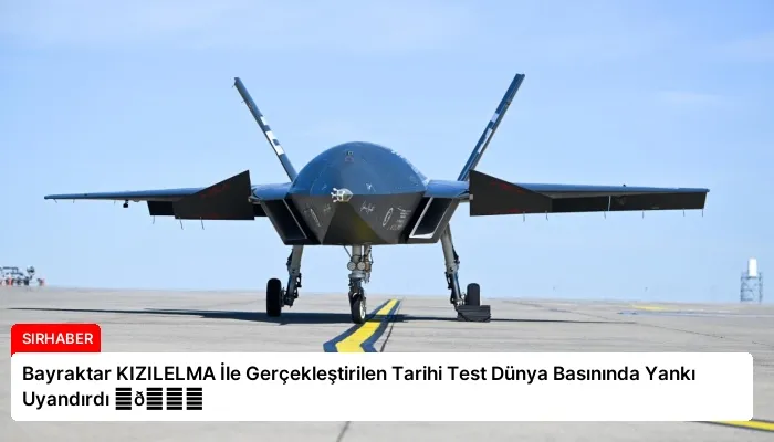 Bayraktar KIZILELMA İle Gerçekleştirilen Tarihi Test Dünya Basınında Yankı Uyandırdı ⏬👇