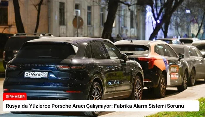 Rusya’da Yüzlerce Porsche Aracı Çalışmıyor: Fabrika Alarm Sistemi Sorunu