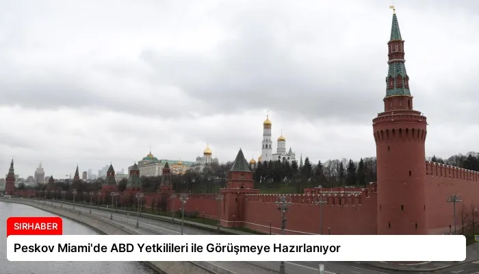 Peskov Miami’de ABD Yetkilileri ile Görüşmeye Hazırlanıyor