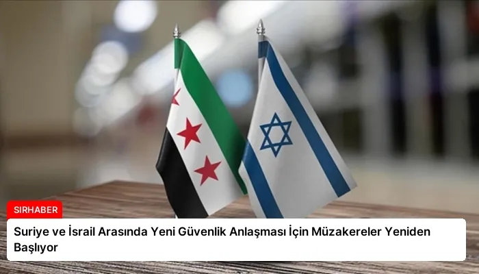 Suriye ve İsrail Arasında Yeni Güvenlik Anlaşması İçin Müzakereler Yeniden Başlıyor