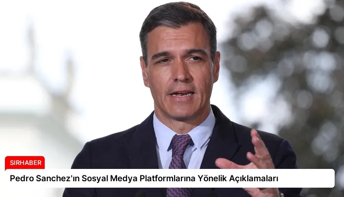 Pedro Sanchez’ın Sosyal Medya Platformlarına Yönelik Açıklamaları