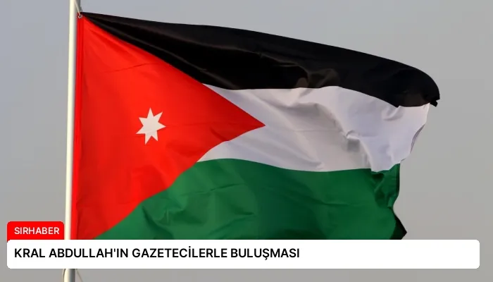 KRAL ABDULLAH’IN GAZETECİLERLE BULUŞMASI
