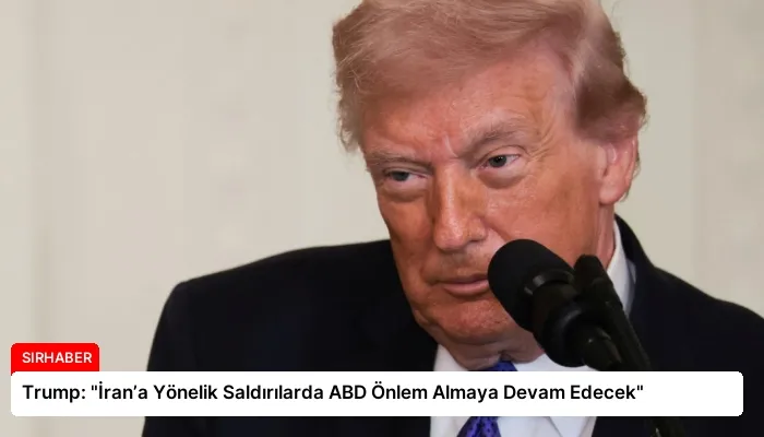 Trump: “İran’a Yönelik Saldırılarda ABD Önlem Almaya Devam Edecek”
