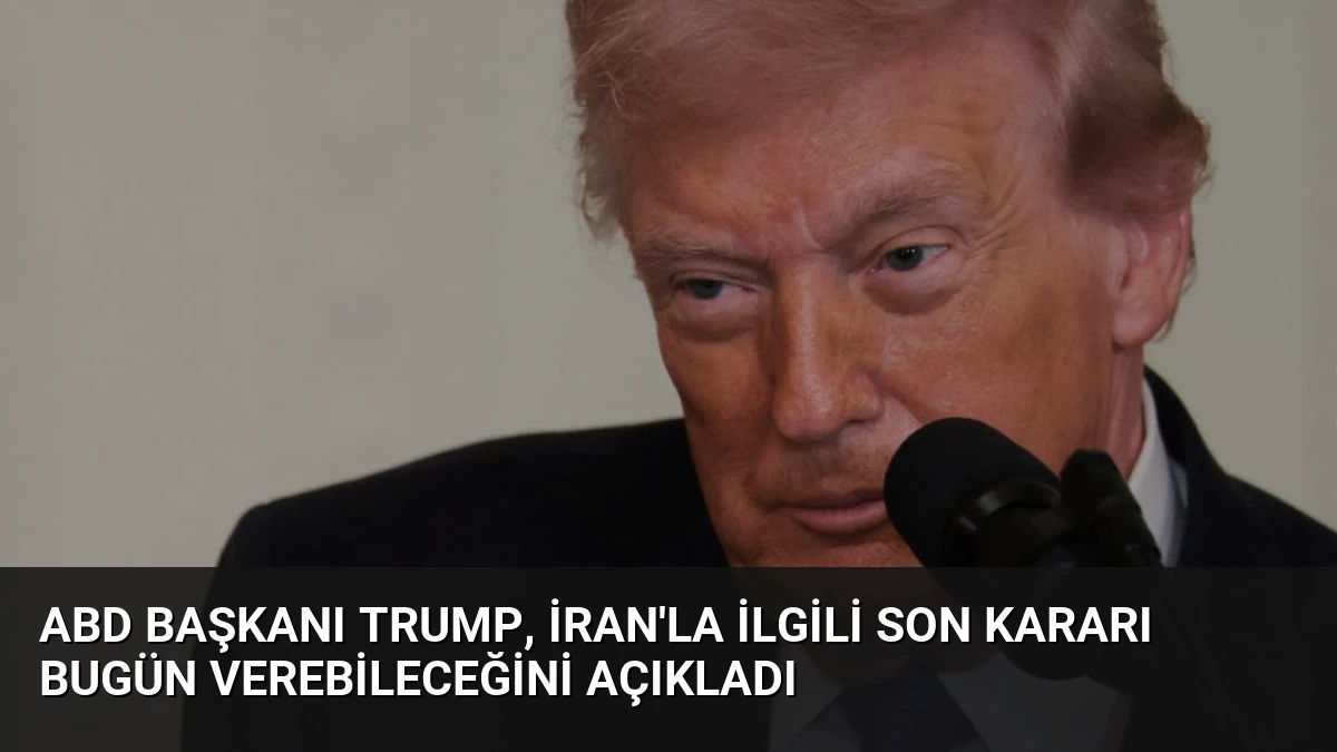 ABD Başkanı Trump, İran’la ilgili son kararı bugün verebileceğini açıkladı