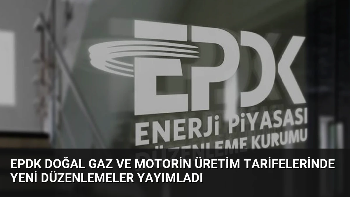 EPDK Doğal Gaz ve Motorin Üretim Tarifelerinde Yeni Düzenlemeler Yayımladı