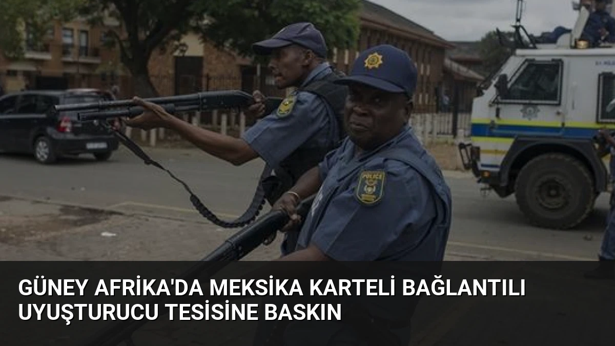 Güney Afrika’da Meksika Karteli Bağlantılı Uyuşturucu Tesisine Baskın