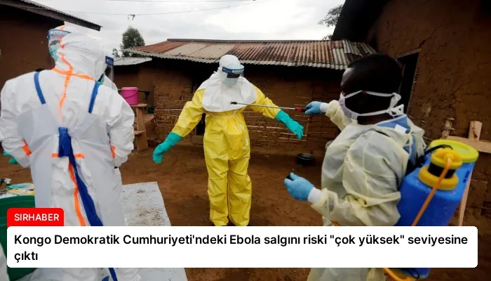 Kongo Demokratik Cumhuriyeti’ndeki Ebola salgını riski “çok yüksek” seviyesine çıktı