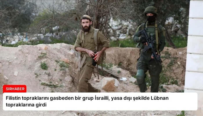 Filistin topraklarını gasbeden bir grup İsrailli, yasa dışı şekilde Lübnan topraklarına girdi