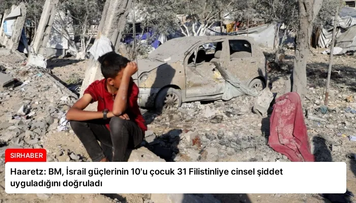 Haaretz: BM, İsrail güçlerinin 10’u çocuk 31 Filistinliye cinsel şiddet uyguladığını doğruladı