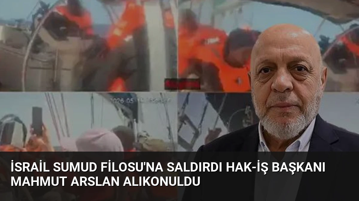 İsrail Sumud Filosu’na Saldırdı HAK-İŞ Başkanı Mahmut Arslan Alıkonuldu