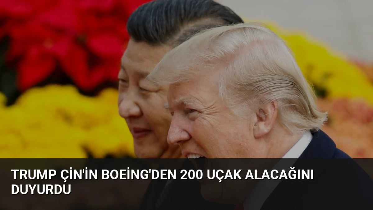 Trump Çin’in Boeing’den 200 Uçak Alacağını Duyurdu