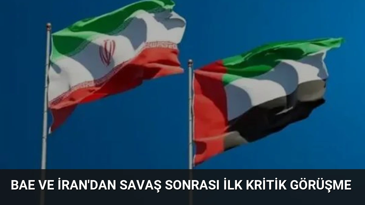 BAE ve İran’dan savaş sonrası ilk kritik görüşme