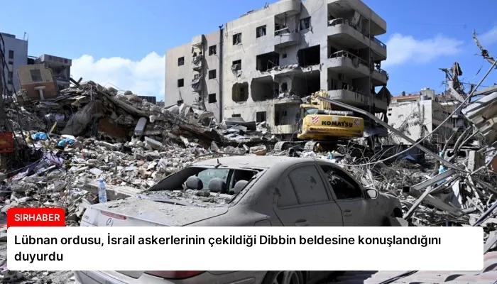 Lübnan ordusu, İsrail askerlerinin çekildiği Dibbin beldesine konuşlandığını duyurdu