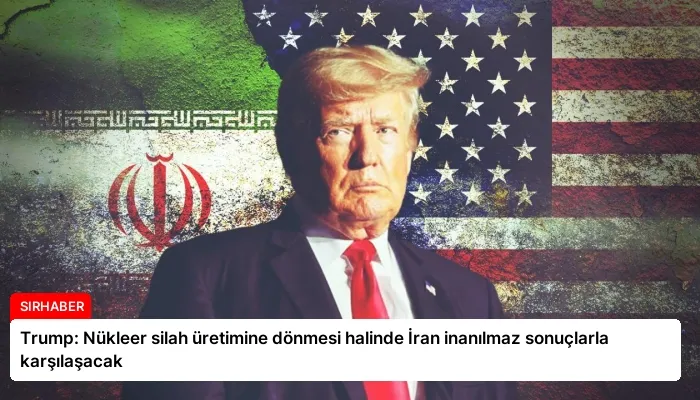 Trump: Nükleer silah üretimine dönmesi halinde İran inanılmaz sonuçlarla karşılaşacak