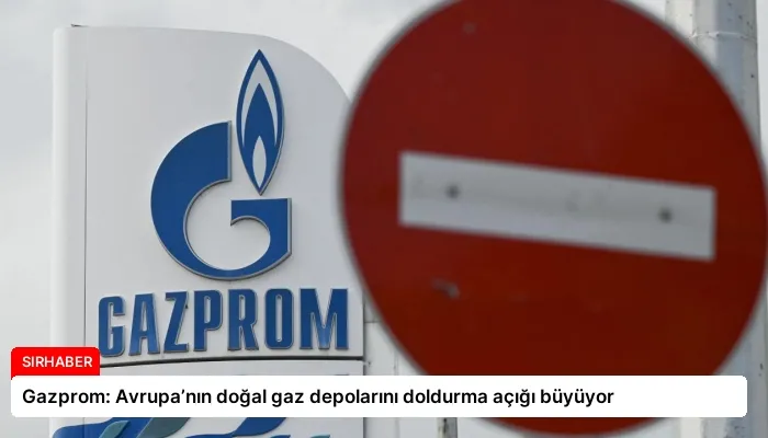 Gazprom: Avrupa’nın doğal gaz depolarını doldurma açığı büyüyor