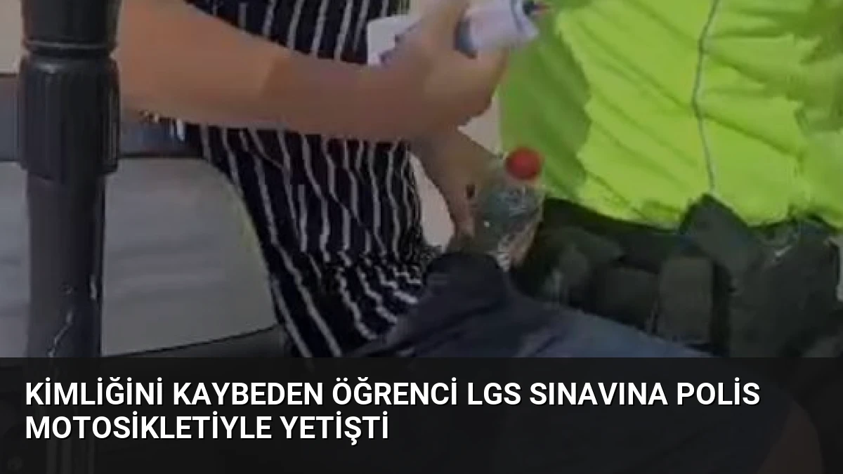Kimliğini Kaybeden Öğrenci LGS Sınavına Polis Motosikletiyle Yetişti
