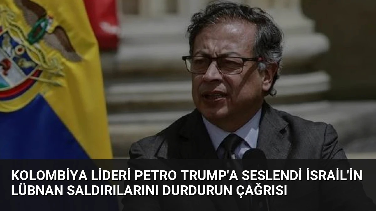 Kolombiya Lideri Petro Trump’a Seslendi İsrail’in Lübnan Saldırılarını Durdurun Çağrısı