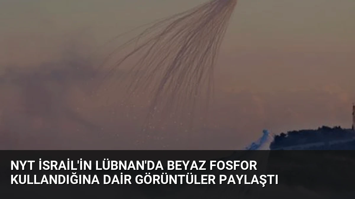 NYT İsrail’in Lübnan’da Beyaz Fosfor Kullandığına Dair Görüntüler Paylaştı